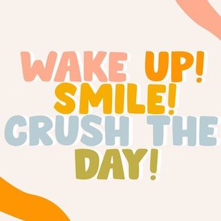 Wake up! Smile! Crush the day!