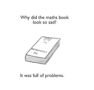 Why did the maths book look so sad? It was full of problems.