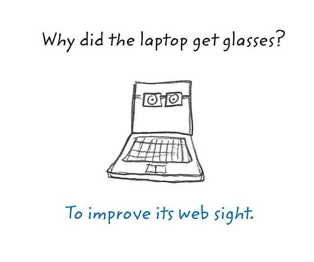 Why did the laptop get glasses? To improve its web sight.