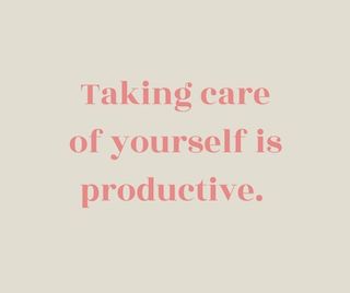 Taking care of yourself is productive.