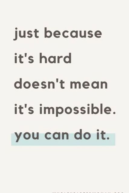 Just because it's hard doesn't mean it's impossible. you can do it.