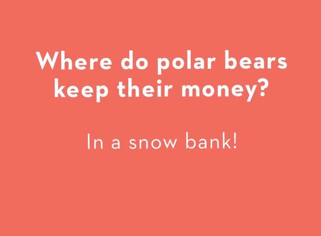 Where do polar bears keep their money? In a snow bank!