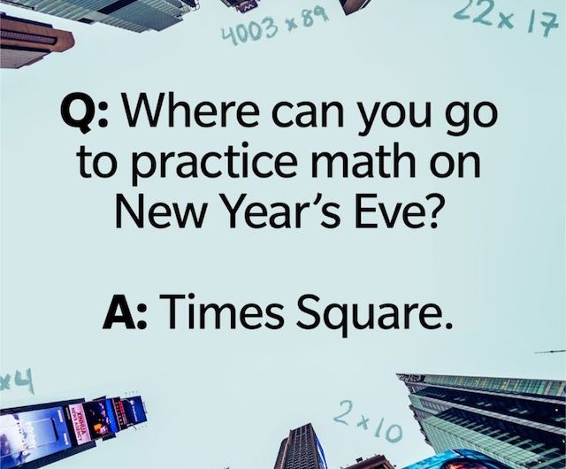 Q: Where can you go to practice math on New Year's Eve? A: Times Square.