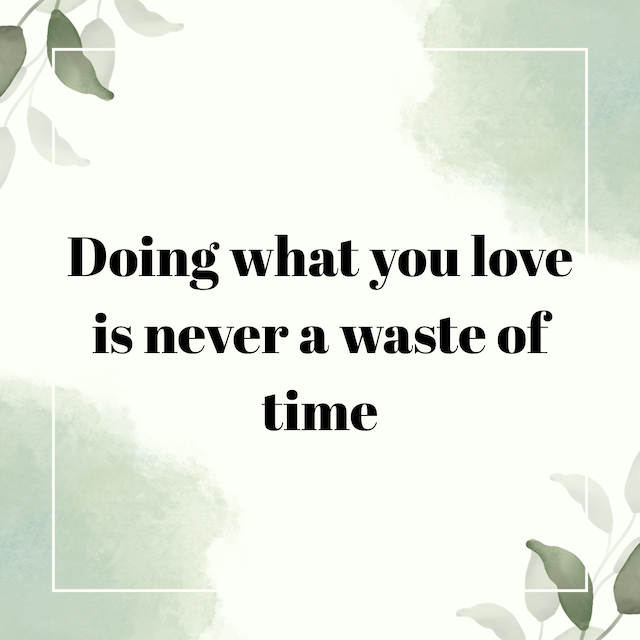 Doing what you love is never a waste of time