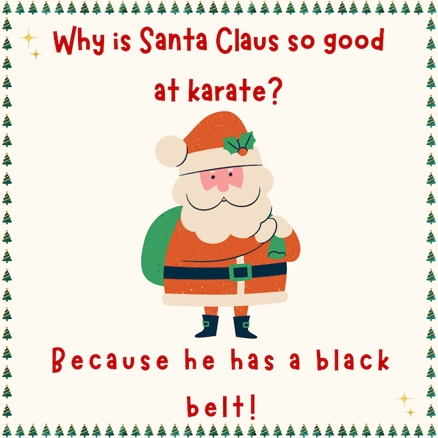 Why is Santa Claus so good at karate? Because he has a black belt!