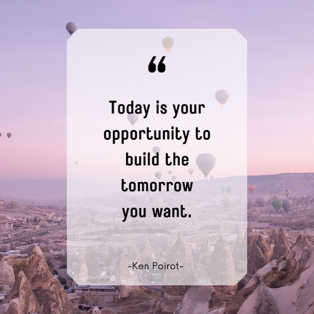 Today is your opportunity to build the tomorrow you want. - Ken Poirot